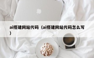 固安ai搭建网站代码（ai搭建网站代码怎么写）