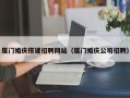 固安厦门婚庆搭建招聘网站（厦门婚庆公司招聘）