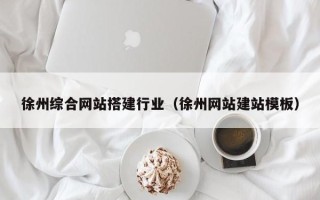 固安徐州综合网站搭建行业（徐州网站建站模板）
