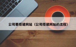 固安公司要搭建网站（公司搭建网站的流程）